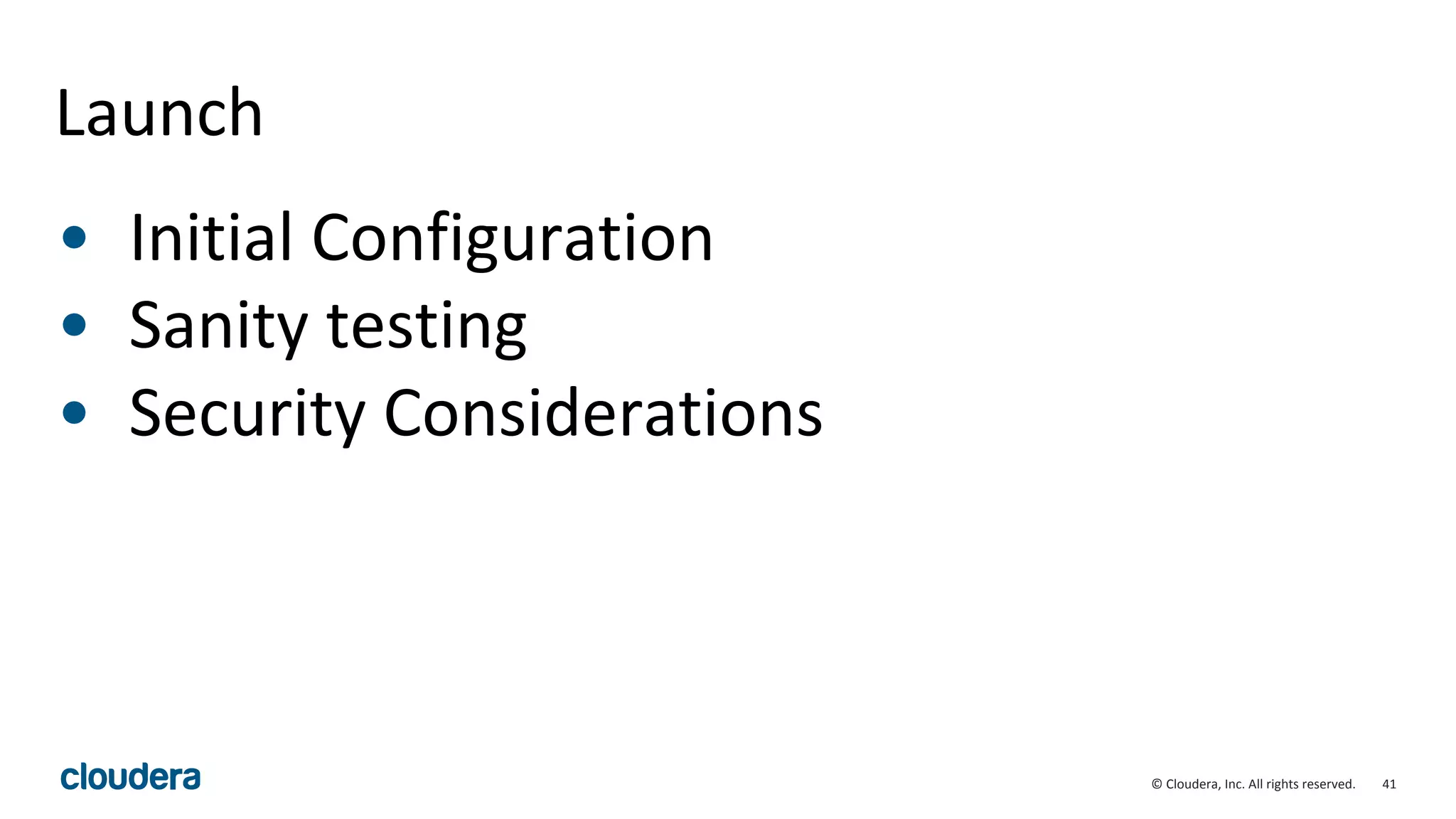 41© Cloudera, Inc. All rights reserved.
Launch
• Initial Configuration
• Sanity testing
• Security Considerations
 