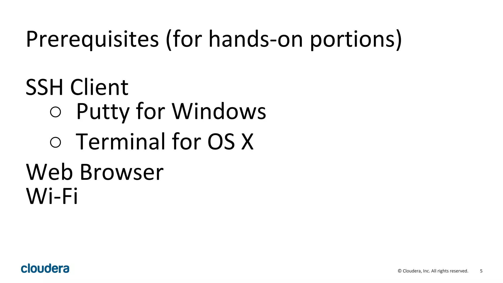 5© Cloudera, Inc. All rights reserved.
Prerequisites (for hands-on portions)
SSH Client
○ Putty for Windows
○ Terminal for OS X
Web Browser
Wi-Fi
 