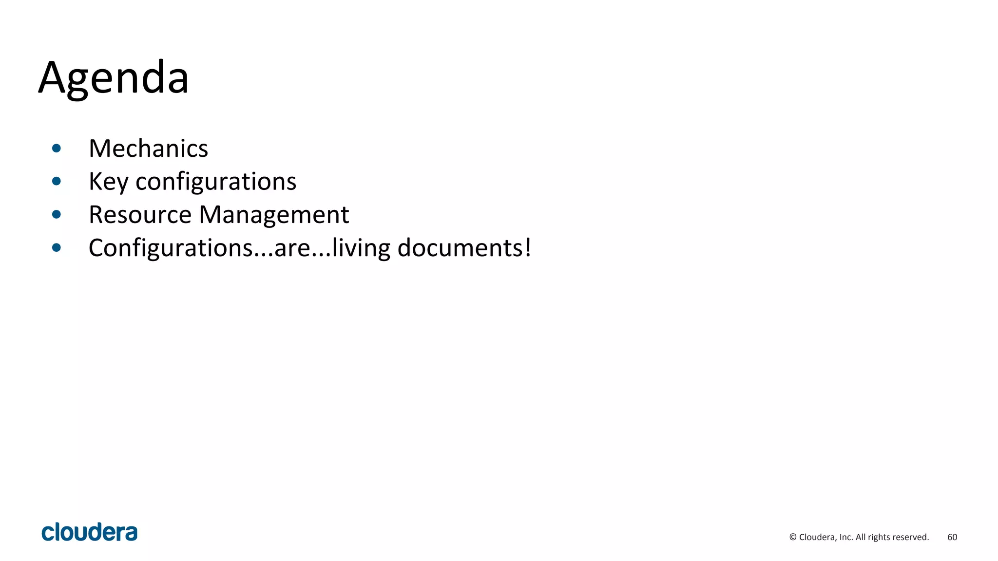 60© Cloudera, Inc. All rights reserved.
Agenda
• Mechanics
• Key configurations
• Resource Management
• Configurations...are...living documents!
 