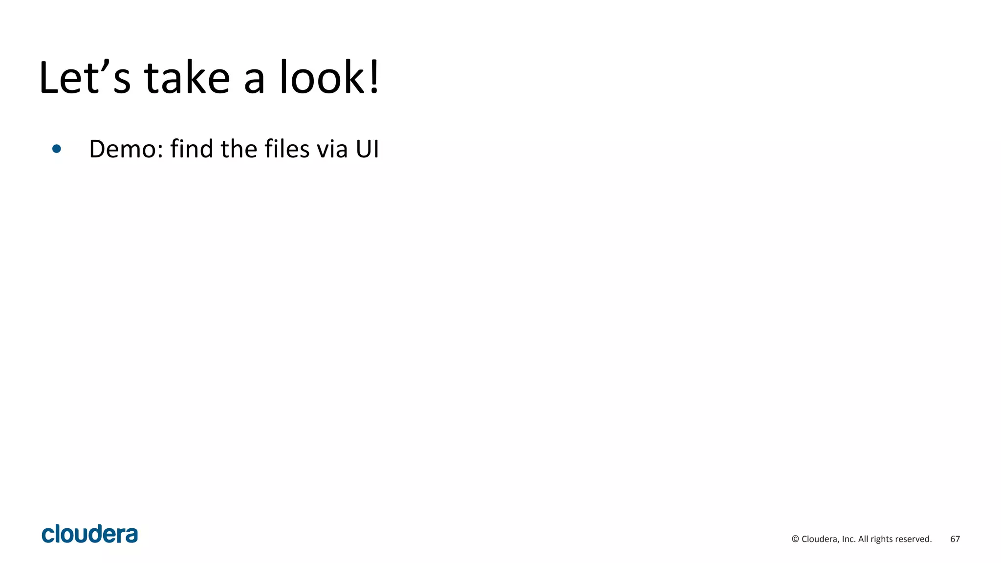 67© Cloudera, Inc. All rights reserved.
Let’s take a look!
• Demo: find the files via UI
 