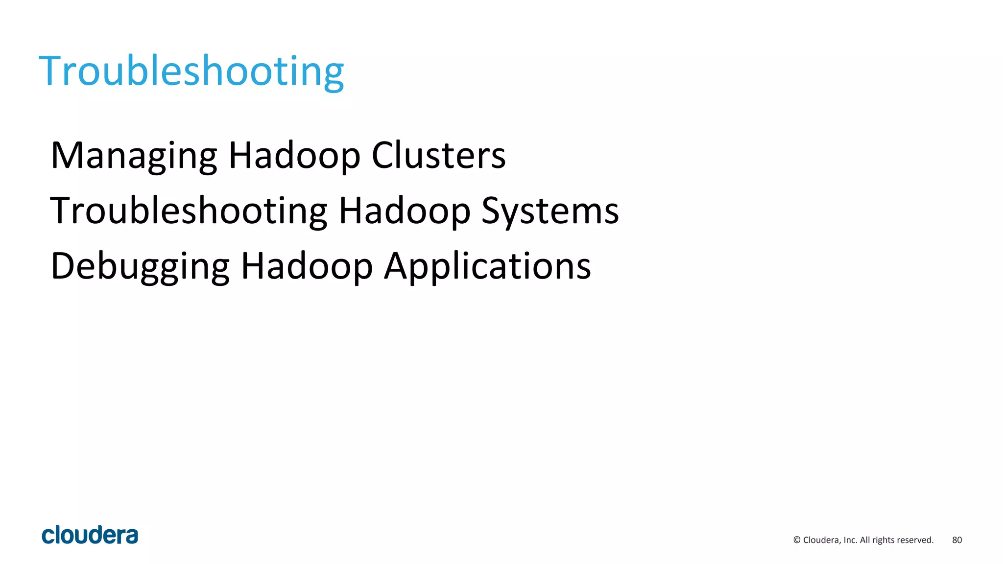 80© Cloudera, Inc. All rights reserved.
Troubleshooting
Managing Hadoop Clusters
Troubleshooting Hadoop Systems
Debugging Hadoop Applications
 