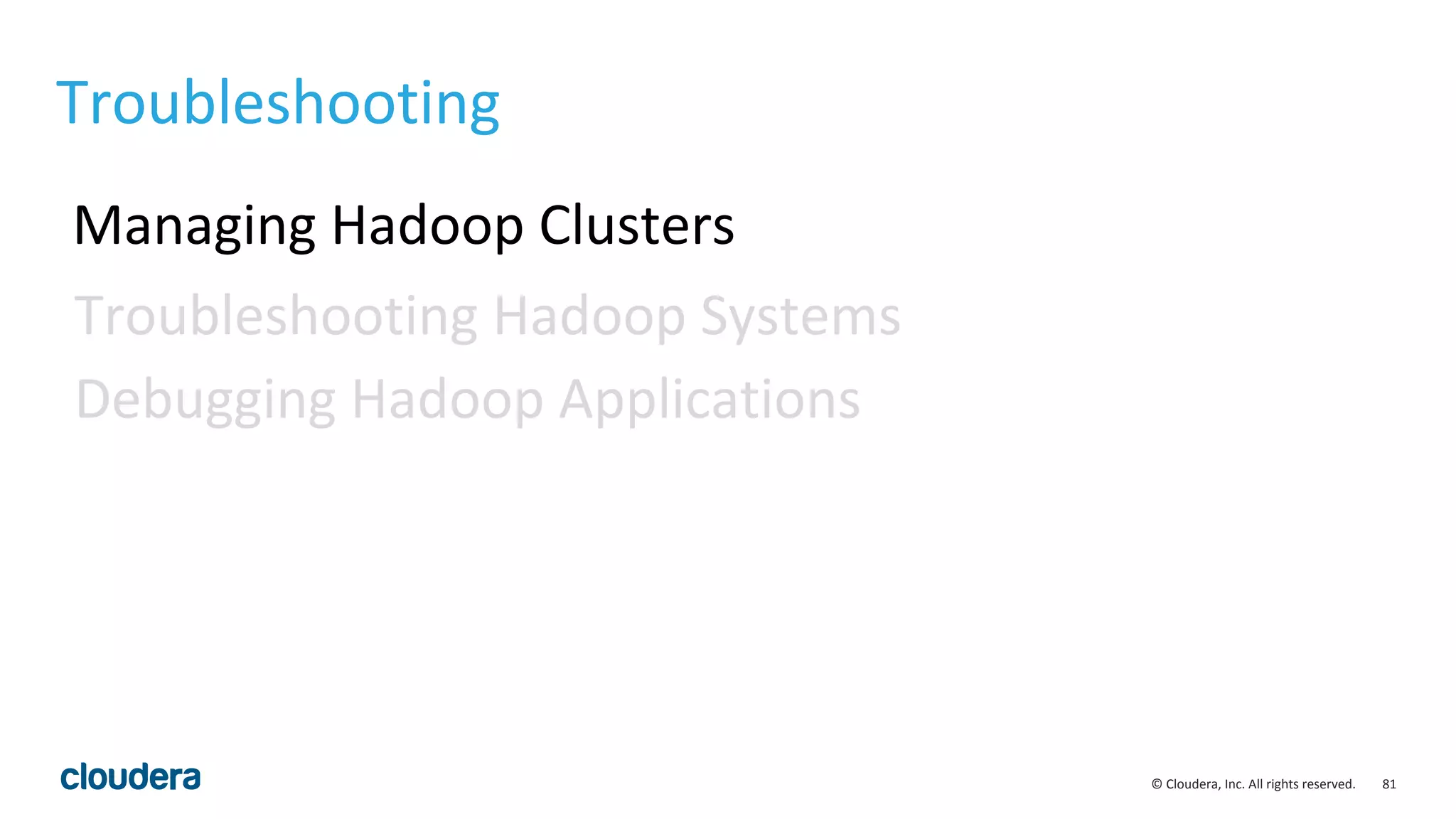 81© Cloudera, Inc. All rights reserved.
Troubleshooting
Managing Hadoop Clusters
Troubleshooting Hadoop Systems
Debugging Hadoop Applications
 
