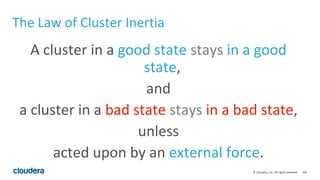 106© Cloudera, Inc. All rights reserved.
The Law of Cluster Inertia
A cluster in a good state stays in a good
state,
and
a cluster in a bad state stays in a bad state,
unless
acted upon by an external force.
 