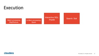 12© Cloudera, Inc. All rights reserved.
Execution
In Mem processing:
Spark
Interactive SQL:
ImpalaBatch processing
MapReduce
Search: Solr
 