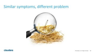 132© Cloudera, Inc. All rights reserved.
Similar symptoms, different problem
 