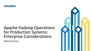 138© Cloudera, Inc. All rights reserved.
Apache Hadoop Operations
for Production Systems:
Enterprise Considerations
Miklos Christine
 
