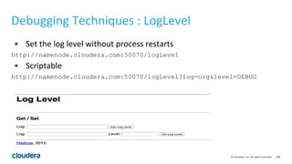 148© Cloudera, Inc. All rights reserved.
Debugging Techniques : LogLevel
• Set the log level without process restarts
http://namenode.cloudera.com:50070/logLevel
• Scriptable
http://namenode.cloudera.com:50070/logLevel?log=org&level=DEBUG
 