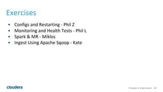160© Cloudera, Inc. All rights reserved.
Exercises
• Configs and Restarting - Phil Z
• Monitoring and Health Tests - Phil L
• Spark & MR - Miklos
• Ingest Using Apache Sqoop - Kate
 