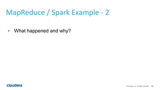 166© Cloudera, Inc. All rights reserved.
MapReduce / Spark Example - 2
• What happened and why?
 