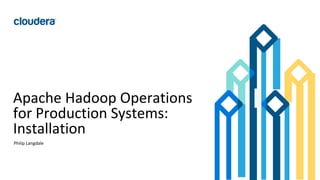 17© Cloudera, Inc. All rights reserved.
Apache Hadoop Operations
for Production Systems:
Installation
Philip Langdale
 