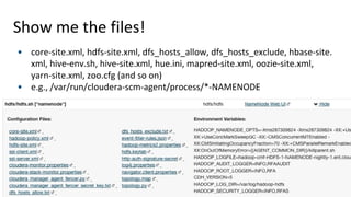 66© Cloudera, Inc. All rights reserved.
Show me the files!
• core-site.xml, hdfs-site.xml, dfs_hosts_allow, dfs_hosts_exclude, hbase-site.
xml, hive-env.sh, hive-site.xml, hue.ini, mapred-site.xml, oozie-site.xml,
yarn-site.xml, zoo.cfg (and so on)
• e.g., /var/run/cloudera-scm-agent/process/*-NAMENODE
 