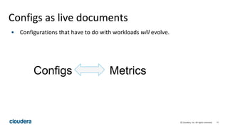 77© Cloudera, Inc. All rights reserved.
Configs as live documents
• Configurations that have to do with workloads will evolve.
Configs Metrics
 