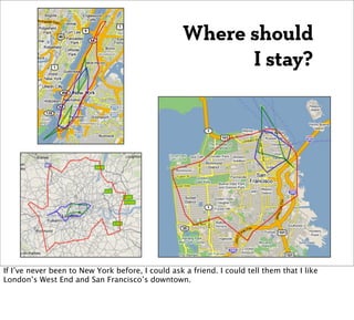 Where should
                                                         I stay?




If I’ve never been to New York before, I could ask a friend. I could tell them that I like
London’s West End and San Francisco’s downtown.
 