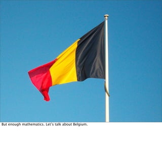 But enough mathematics. Let’s talk about Belgium.
 