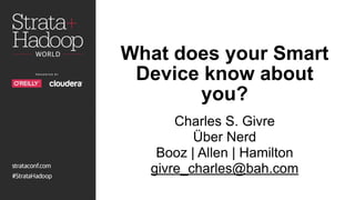 What does your Smart
Device know about
you?
Charles S. Givre
Über Nerd
Booz | Allen | Hamilton
givre_charles@bah.com
 