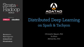 @adataoinc
@pentagoniac
Distributed Deep Learning
on Spark & Tachyon
Christopher Nguyen, PhD
Vu Pham
Michael Bui, PhD
 