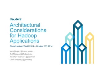 Architectural 
Considerations 
for Hadoop 
Applications 
Strata/Hadoop World 2014 – October 15th 2014 
Mark Grover | @mark_grover 
Ted Malaska | @TedMalaska 
Jonathan Seidman | @jseidman 
Gwen Shapira | @gwenshap 
 