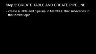 Step 2: CREATE TABLE AND CREATE PIPELINE
 create a table and pipeline in MemSQL that subscribes to
that Kafka topic
 