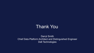 Thank You
Darryl Smith
Chief Data Platform Architect and Distinguished Engineer
Dell Technologies
 
