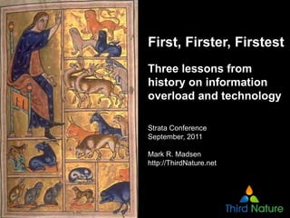 First, Firster, Firstest
Three lessons from
history on information
overload and technology

Strata Conference
September, 2011

Mark R. Madsen
http://ThirdNature.net
 
