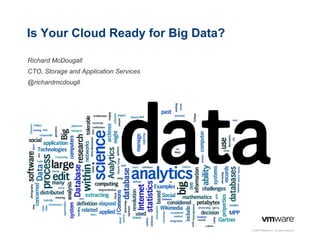 Is Your Cloud Ready for Big Data?
Richard McDougall
CTO, Storage and Application Services
@richardmcdougll

© 2009 VMware Inc. All rights reserved

 