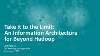 Take it to the Limit:
An Information Architecture
for Beyond Hadoop
Jeff Pollock
VP, Product Management
February, 2015
 
