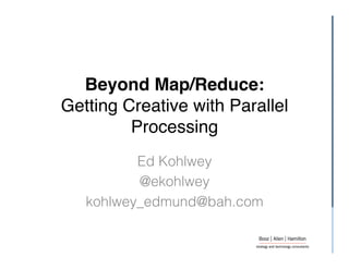 Beyond Map/Reduce:  
Getting Creative with Parallel
         Processing 
              "
          Ed Kohlwey
          @ekohlwey
   kohlwey_edmund@bah.com
 