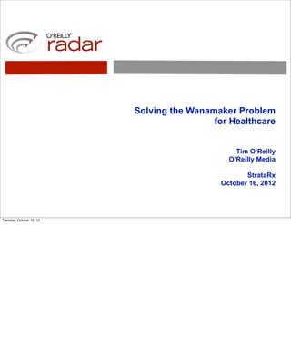 Solving the Wanamaker Problem
                                           for Healthcare


                                                 Tim O’Reilly
                                               O’Reilly Media

                                                    StrataRx
                                             October 16, 2012




Tuesday, October 16, 12
 
