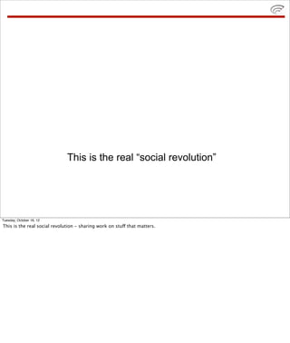 This is the real “social revolution”




Tuesday, October 16, 12
This is the real social revolution - sharing work on stuf...