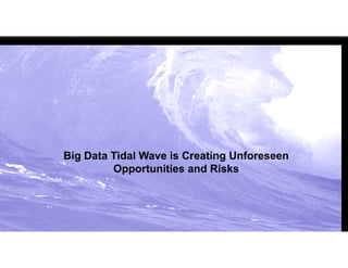 Big Data Tidal Wave is Creating Unforeseen
Opportunities and Risks
 