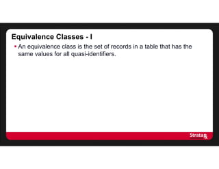 Equivalence Classes - I
 An equivalence class is the set of records in a table that has the
same values for all quasi-identifiers.
 