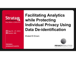 Facilitating Analytics
while Protecting
Individual Privacy Using
Data De-identification
Khaled El Emam
 