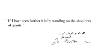 “ If I have seen further it is by standing on the shoulders
  of giants. ”
 