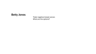 Betty Jones
              Triple negative breast cancer.
              What are the options?
 