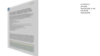 so what’s in
principle
reproducible, is not
practically
reproducible
 