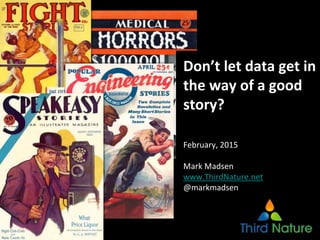 Don’t let data get in
the way of a good
story?
February, 2015
Mark Madsen
www.ThirdNature.net
@markmadsen
 