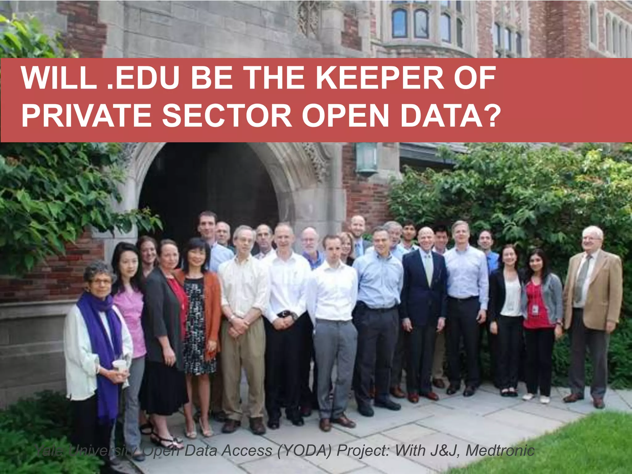 WILL .EDU BE THE KEEPER OF
PRIVATE SECTOR OPEN DATA?

Yale University Open Data Access (YODA) Project: With J&J, Medtronic

 