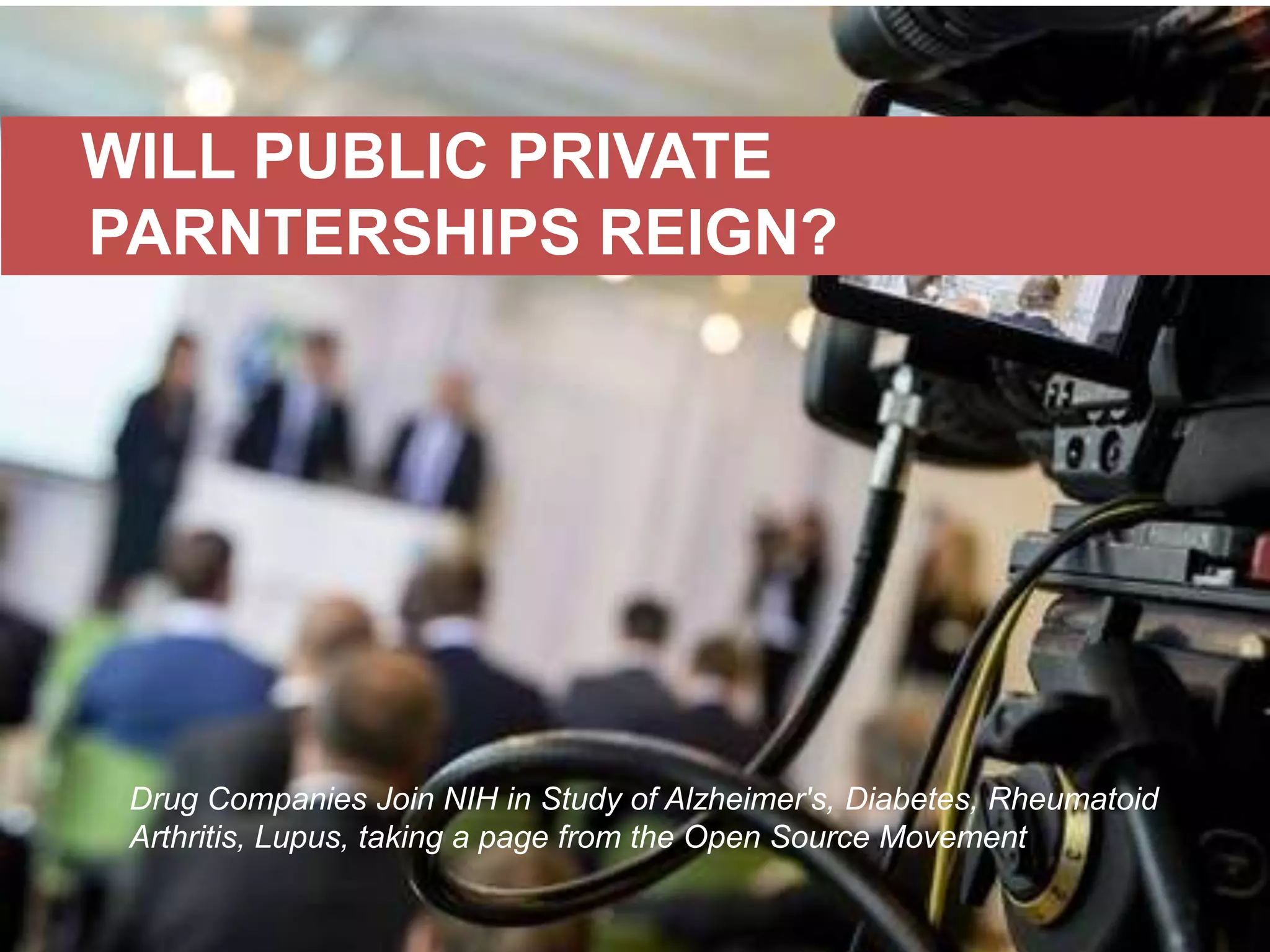 WILL PUBLIC PRIVATE
PARNTERSHIPS REIGN?

Drug Companies Join NIH in Study of Alzheimer's, Diabetes, Rheumatoid
Arthritis, Lupus, taking a page from the Open Source Movement

 