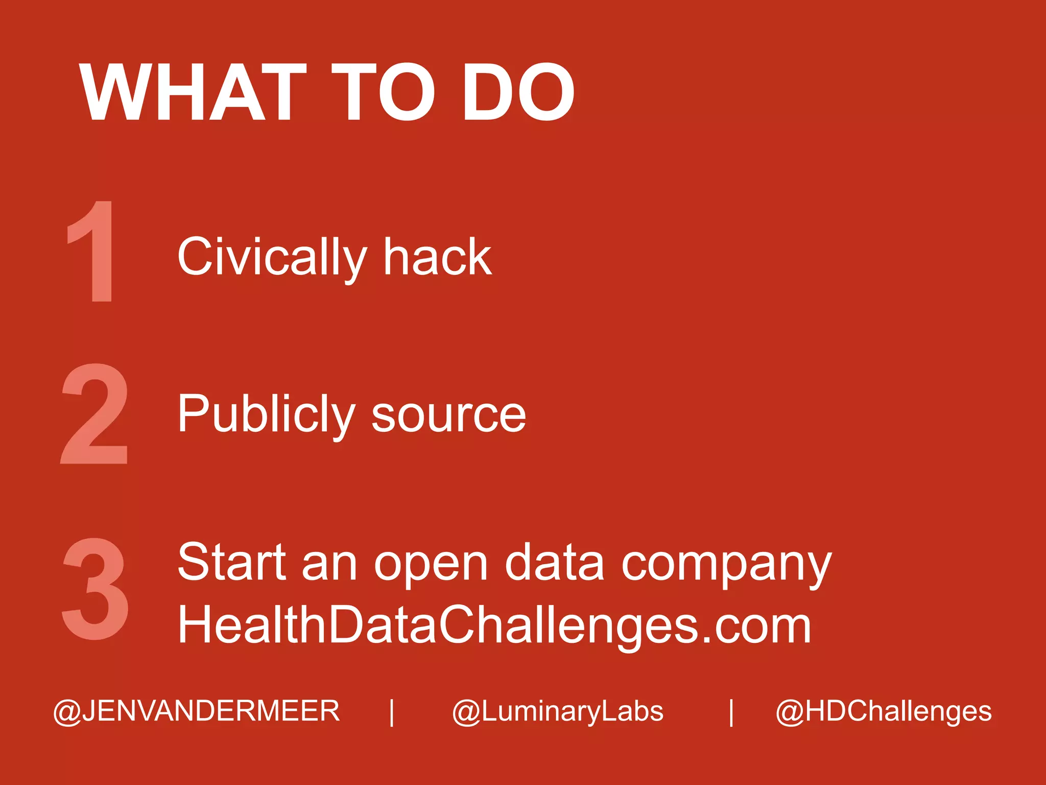 WHAT TO DO

1
2
3

Civically hack
Publicly source
Start an open data company
HealthDataChallenges.com

@JENVANDERMEER

|

@LuminaryLabs

|

@HDChallenges

 