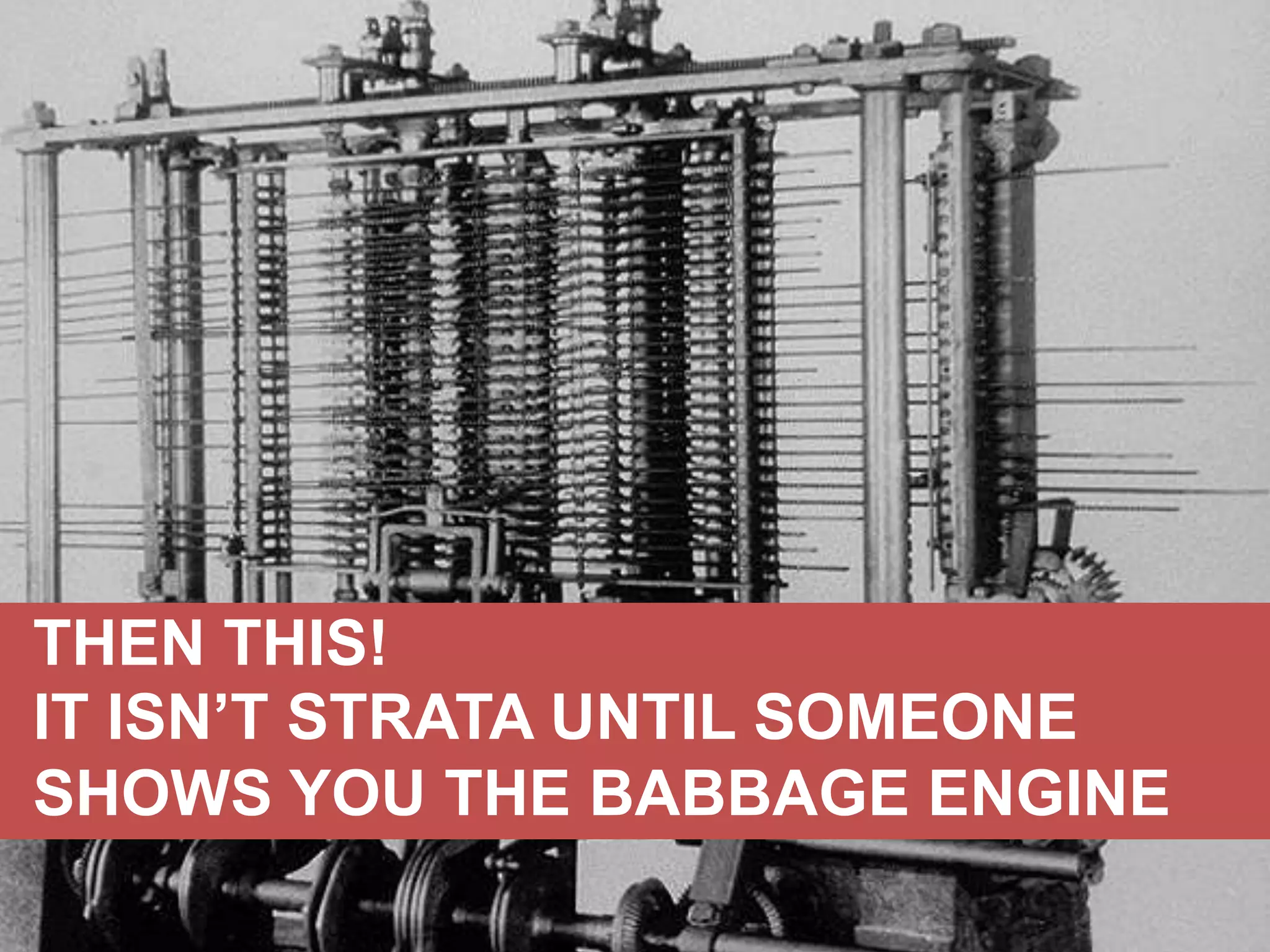 THEN THIS!
IT ISN’T STRATA UNTIL SOMEONE
SHOWS YOU THE BABBAGE ENGINE

 