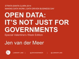 STRATA SANTA CLARA 2014
MAKING DATA WORK | DATA DRIVEN BUSINESS DAY

OPEN DATA:
IT’S NOT JUST FOR
GOVERNMENTS
Special Valentine’s Week Edition

Jen van der Meer
LUMINARY LABS

@JENVANDERMEER

@LUMINARYLABS

 