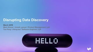March 2019
Mark Grover | @mark_grover | Product Management, Lyft
Tao Feng | @feng-tao | Software Engineer, Lyft
Disrupting Data Discovery
 
