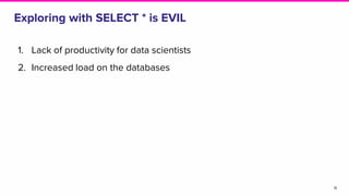 Exploring with SELECT * is EVIL
1. Lack of productivity for data scientists
2. Increased load on the databases
11
 
