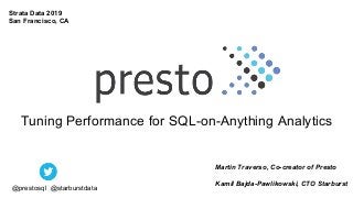 Tuning Performance for SQL-on-Anything Analytics
Martin Traverso, Co-creator of Presto
Kamil Bajda-Pawlikowski, CTO Starburst
@prestosql @starburstdata
Strata Data 2019
San Francisco, CA
 