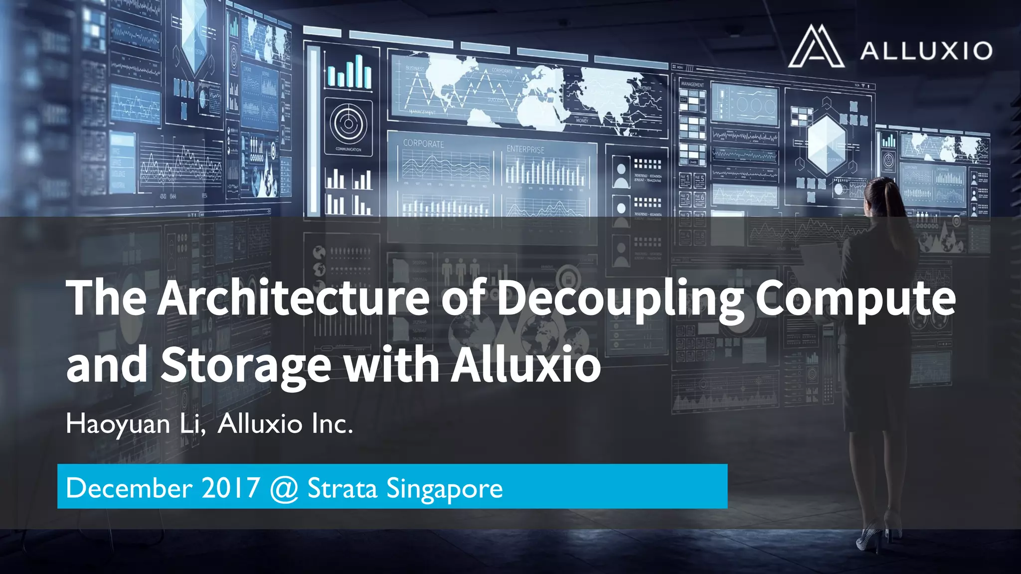 The Architecture of Decoupling Compute
and Storage with Alluxio 
Haoyuan Li, Alluxio Inc.
December 2017 @ Strata Singapore
 