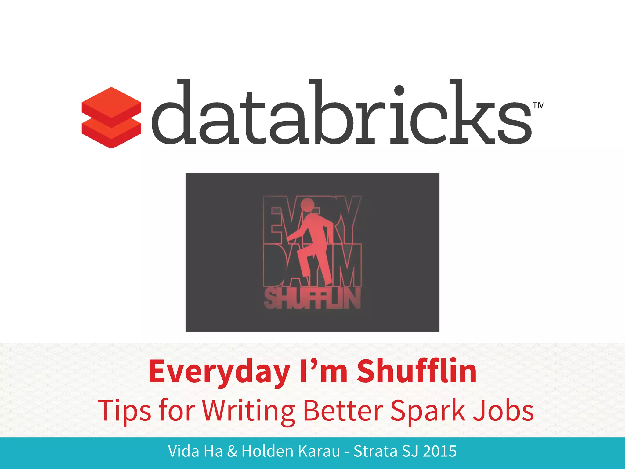 Vida Ha & Holden Karau - Strata SJ 2015
Everyday I’m Shufflin
Tips for Writing Better Spark Jobs
 
