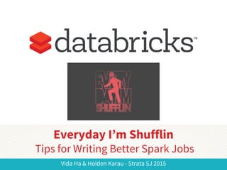 Vida Ha & Holden Karau - Strata SJ 2015
Everyday I’m Shufflin
Tips for Writing Better Spark Jobs
 
