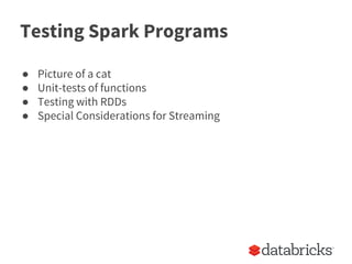 Testing Spark Programs
● Picture of a cat
● Unit-tests of functions
● Testing with RDDs
● Special Considerations for Streaming
 