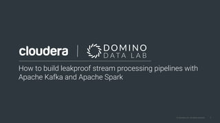 1© Cloudera, Inc. All rights reserved. 1© Cloudera, Inc. All rights reserved.
How to build leakproof stream processing pipelines with
Apache Kafka and Apache Spark​
 