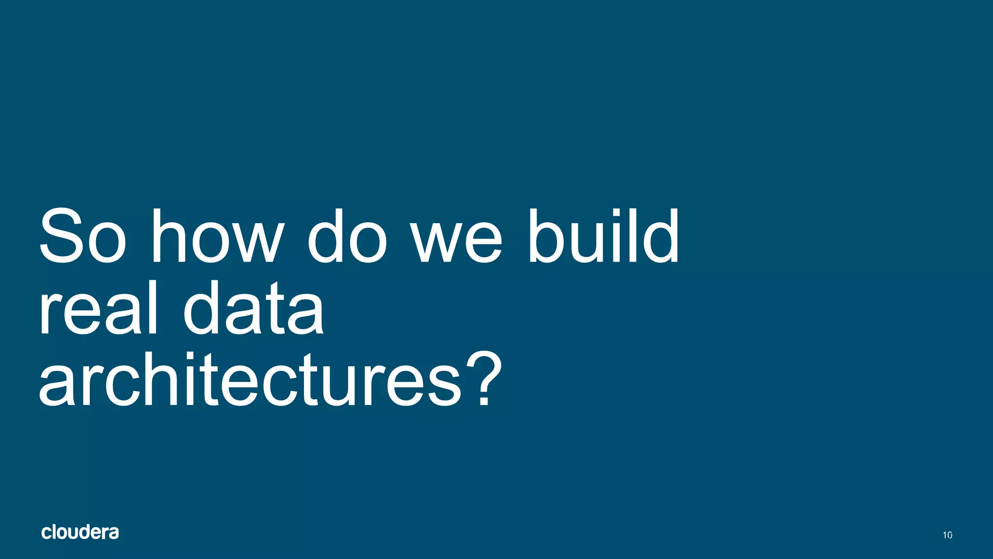 10
So how do we build
real data
architectures?
Click to enter confidentiality information
 